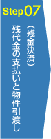 Step07 残代金の支払いと物件引渡し (残金決済)